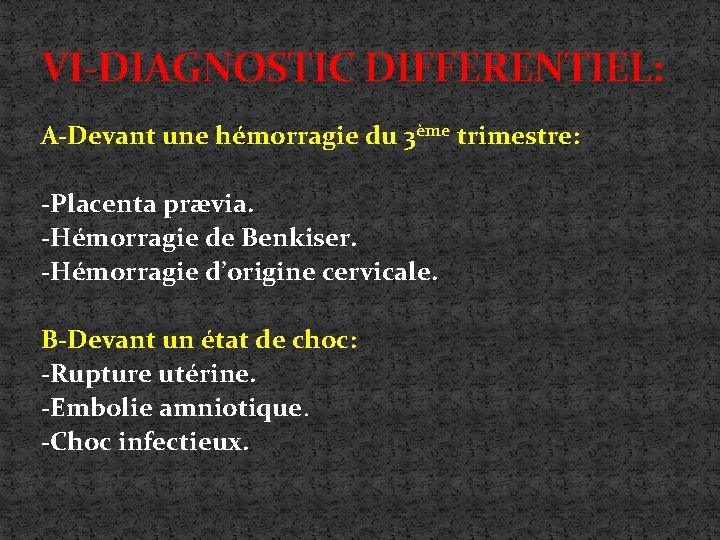 VI-DIAGNOSTIC DIFFERENTIEL: A-Devant une hémorragie du 3ème trimestre: -Placenta prævia. -Hémorragie de Benkiser. -Hémorragie