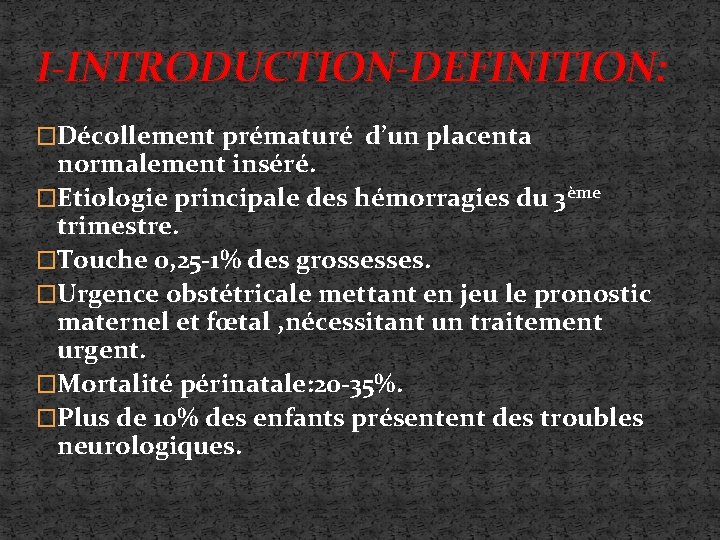 I-INTRODUCTION-DEFINITION: �Décollement prématuré d’un placenta normalement inséré. �Etiologie principale des hémorragies du 3ème trimestre.