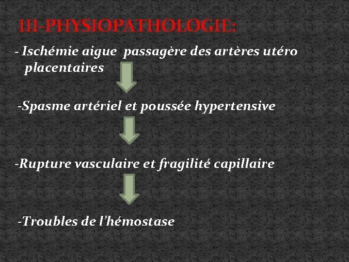  III-PHYSIOPATHOLOGIE: - Ischémie aigue passagère des artères utéro placentaires -Spasme artériel et poussée