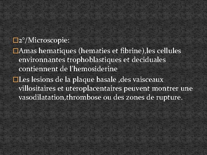 � 2°/Microscopie: �Amas hematiques (hematies et fibrine), les cellules environnantes trophoblastiques et deciduales contiennent