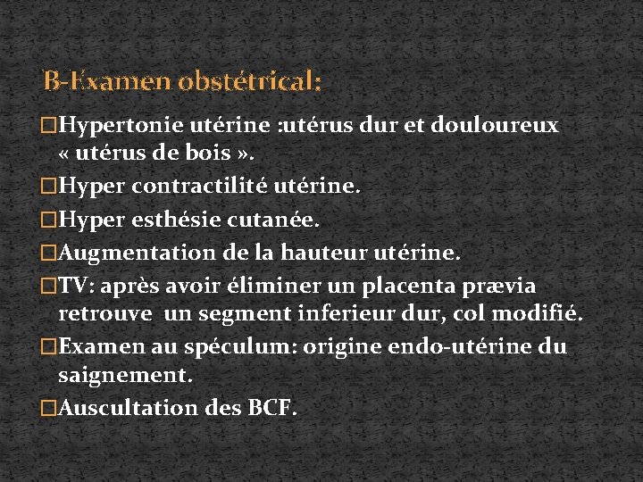 B-Examen obstétrical: �Hypertonie utérine : utérus dur et douloureux « utérus de bois »