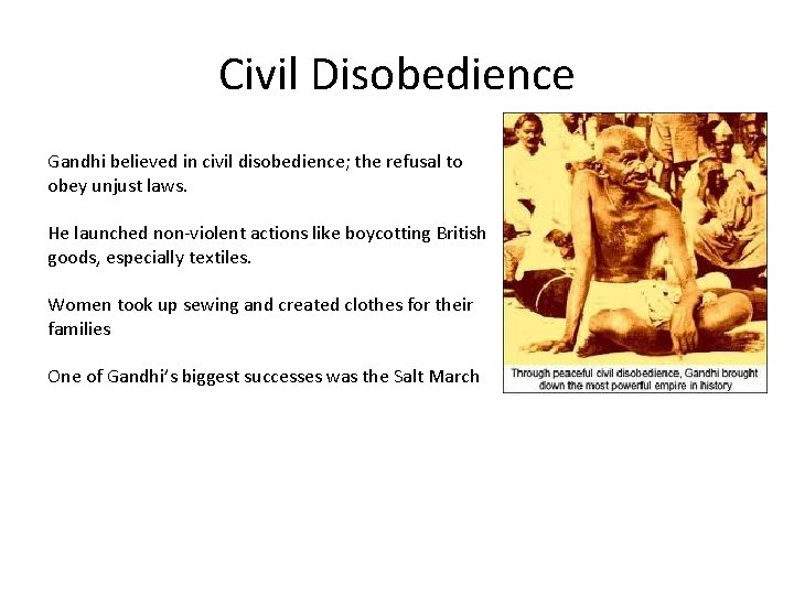Civil Disobedience Gandhi believed in civil disobedience; the refusal to obey unjust laws. He