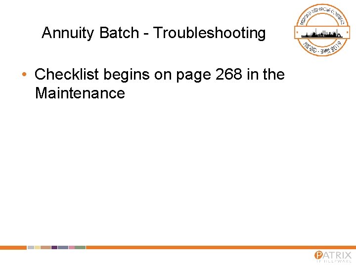 Annuity Batch - Troubleshooting • Checklist begins on page 268 in the Maintenance 