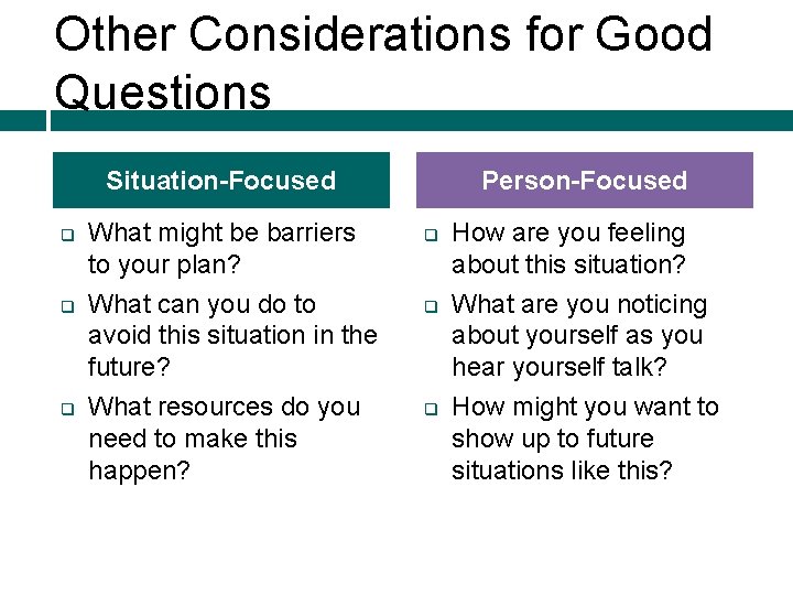 Other Considerations for Good Questions Situation-Focused q q q What might be barriers to