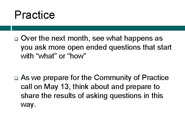 Practice q q Over the next month, see what happens as you ask more