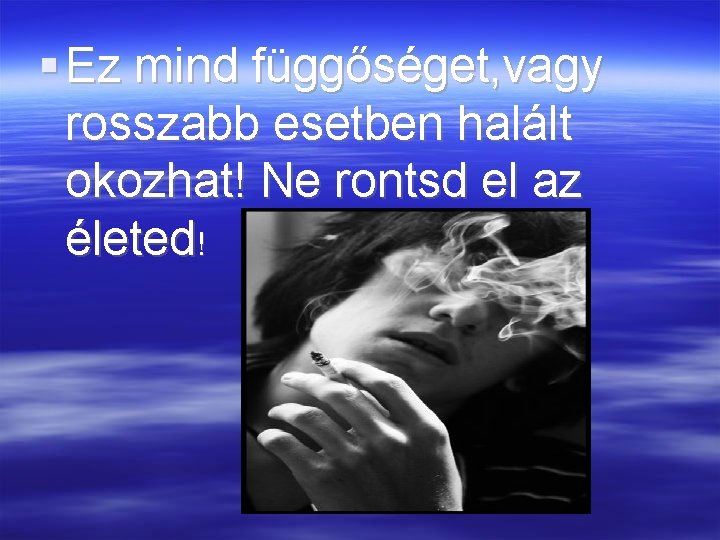  Ez mind függőséget, vagy rosszabb esetben halált okozhat! Ne rontsd el az életed!