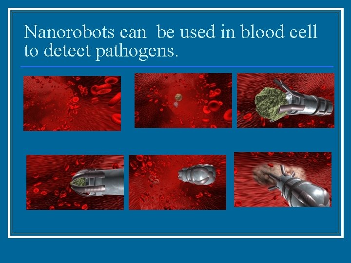 Nanorobots can be used in blood cell to detect pathogens. 