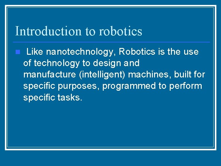 Introduction to robotics n Like nanotechnology, Robotics is the use of technology to design