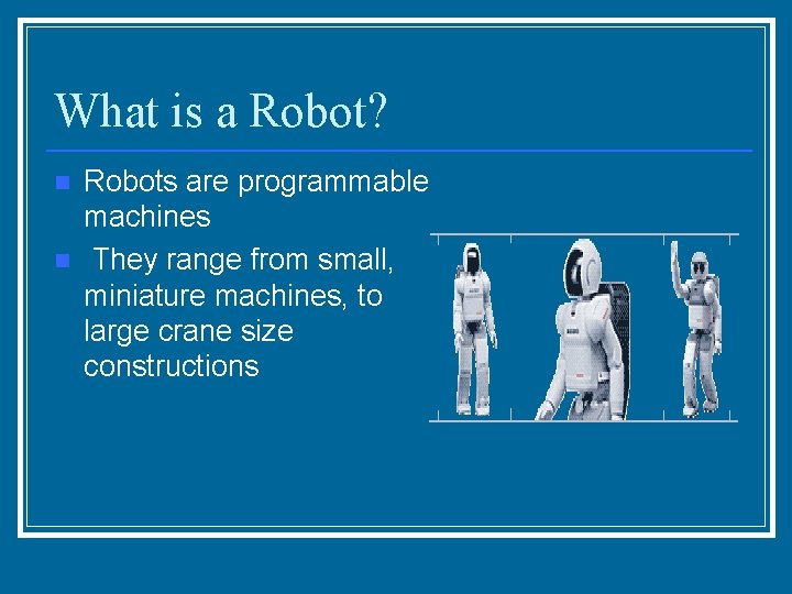 What is a Robot? n n Robots are programmable machines They range from small,