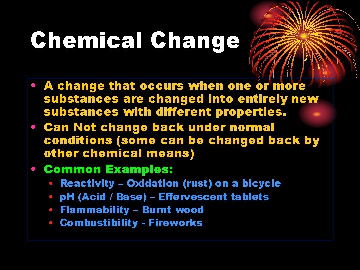 Chemical Change • A change that occurs when one or more substances are changed