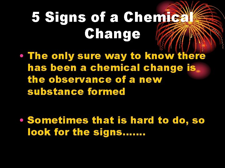 5 Signs of a Chemical Change • The only sure way to know there