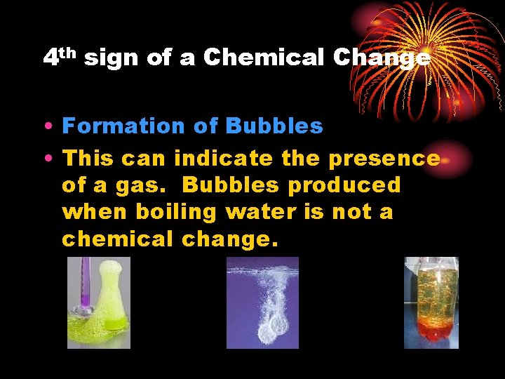4 th sign of a Chemical Change • Formation of Bubbles • This can