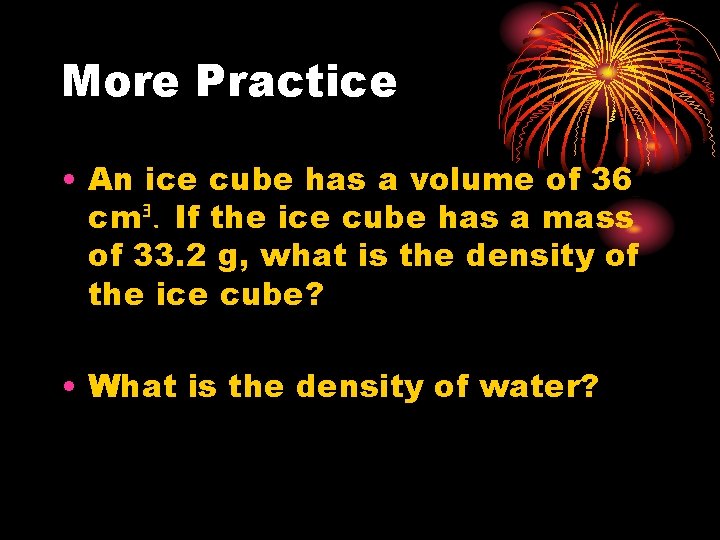 More Practice • An ice cube has a volume of 36 cmᴲ. If the