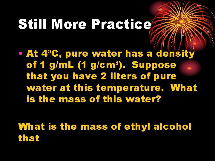 Still More Practice • At 4⁰C, pure water has a density of 1 g/m.