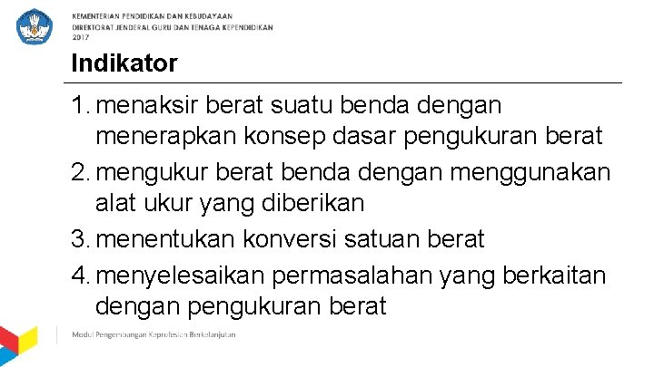 Indikator 1. menaksir berat suatu benda dengan menerapkan konsep dasar pengukuran berat 2. mengukur