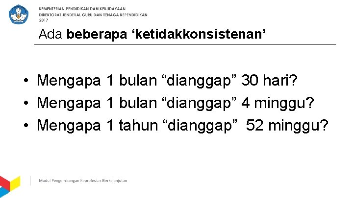 Ada beberapa ‘ketidakkonsistenan’ • Mengapa 1 bulan “dianggap” 30 hari? • Mengapa 1 bulan