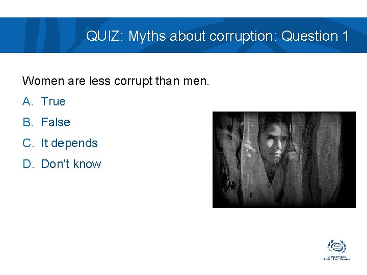 QUIZ: Myths about corruption: Question 1 Women are less corrupt than men. A. True