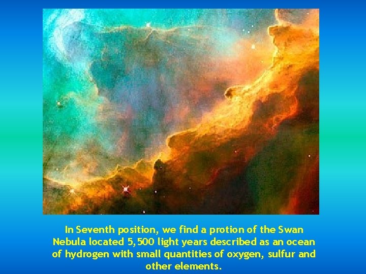 In Seventh position, we find a protion of the Swan Nebula located 5, 500