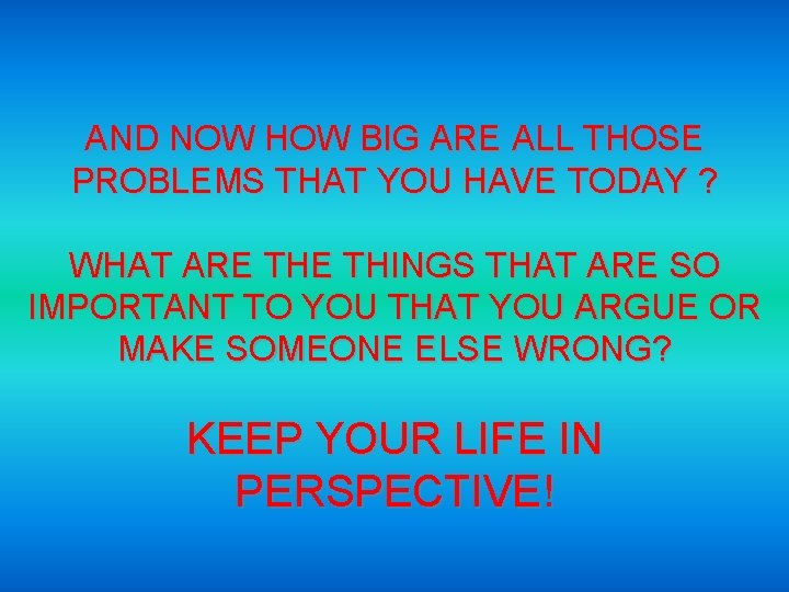 AND NOW HOW BIG ARE ALL THOSE PROBLEMS THAT YOU HAVE TODAY ? WHAT