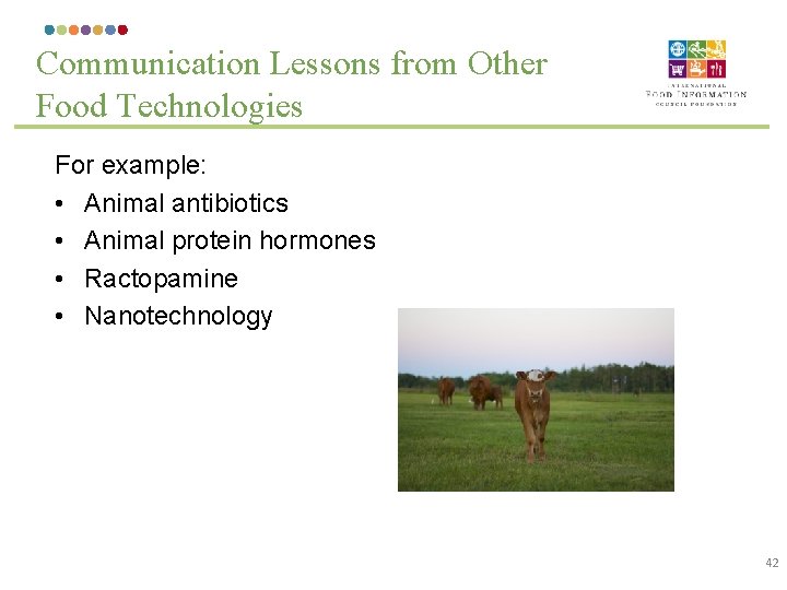 Communication Lessons from Other Food Technologies For example: • Animal antibiotics • Animal protein