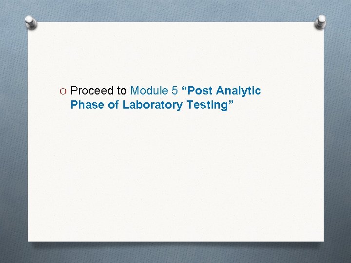 O Proceed to Module 5 “Post Analytic Phase of Laboratory Testing” 