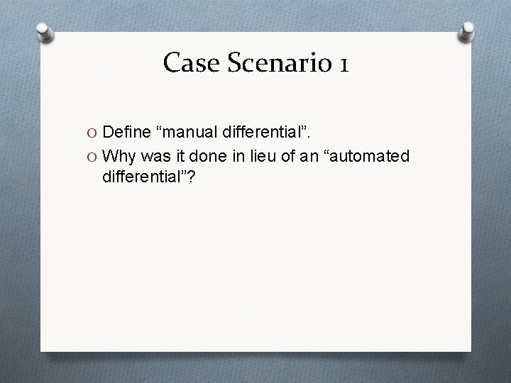Case Scenario 1 O Define “manual differential”. O Why was it done in lieu