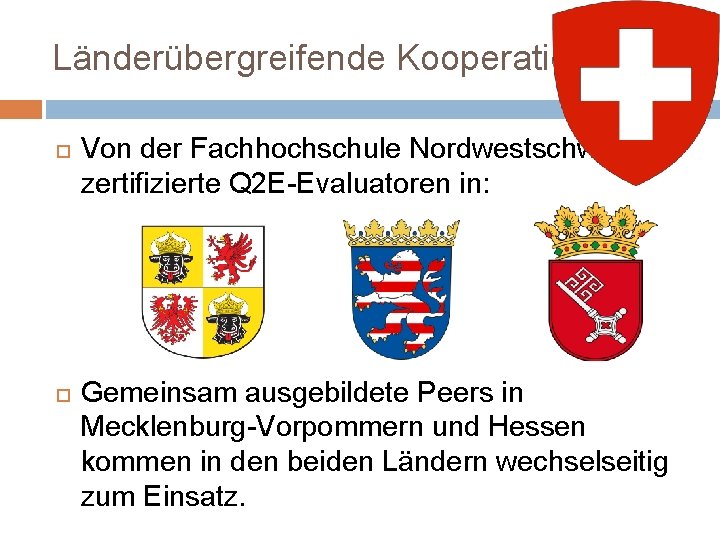 Länderübergreifende Kooperation Von der Fachhochschule Nordwestschweiz zertifizierte Q 2 E-Evaluatoren in: Gemeinsam ausgebildete Peers