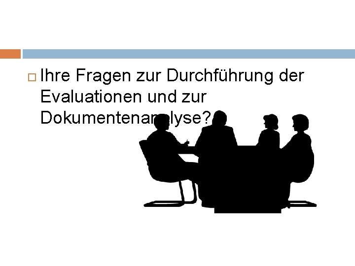  Ihre Fragen zur Durchführung der Evaluationen und zur Dokumentenanalyse? 