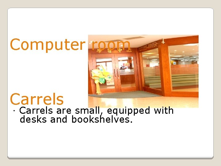 Computer room Carrels ．Carrels are small, equipped with desks and bookshelves. 