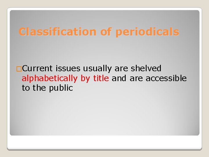 Classification of periodicals �Current issues usually are shelved alphabetically by title and are accessible