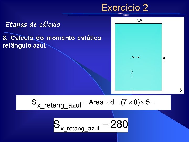 Exercício 2 Etapas de cálculo 3. Calculo do momento estático retângulo azul. Exercício 2 Etapas de cálculo 3. Calculo do momento estático retângulo azul.