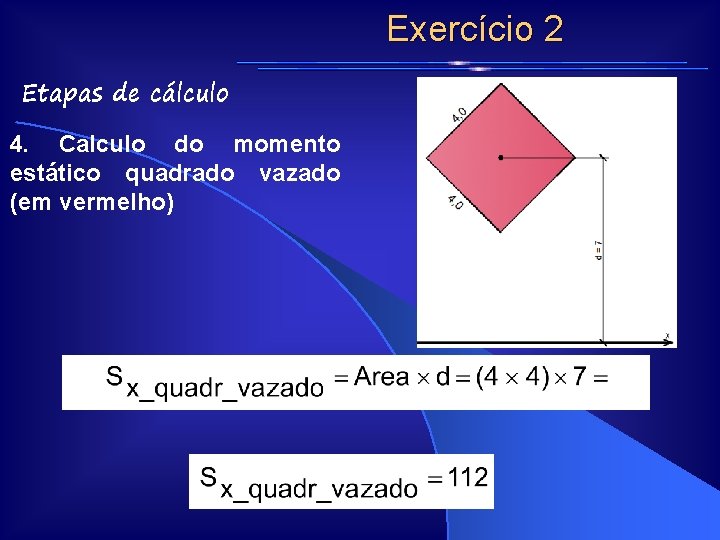 Exercício 2 Etapas de cálculo 4. Calculo do momento estático quadrado vazado (em vermelho) Exercício 2 Etapas de cálculo 4. Calculo do momento estático quadrado vazado (em vermelho)