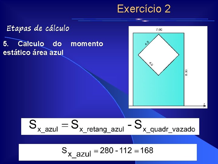 Exercício 2 Etapas de cálculo 5. Calculo do momento estático área azul Exercício 2 Etapas de cálculo 5. Calculo do momento estático área azul