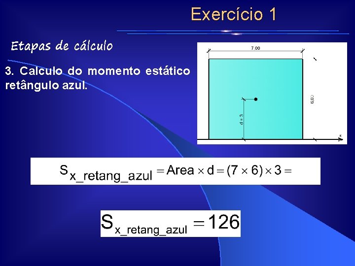 Exercício 1 Etapas de cálculo 3. Calculo do momento estático retângulo azul. Exercício 1 Etapas de cálculo 3. Calculo do momento estático retângulo azul.