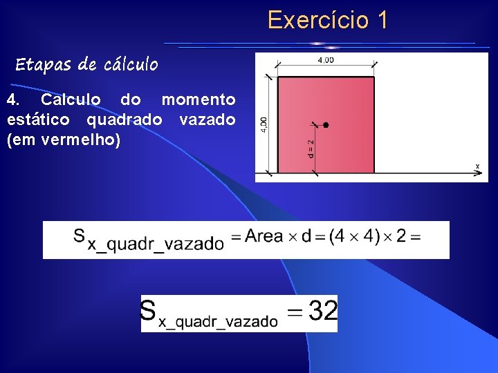 Exercício 1 Etapas de cálculo 4. Calculo do momento estático quadrado vazado (em vermelho) Exercício 1 Etapas de cálculo 4. Calculo do momento estático quadrado vazado (em vermelho)