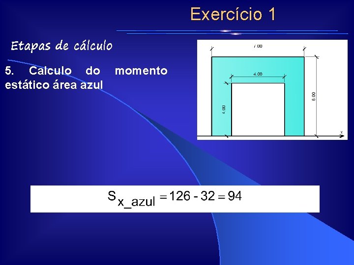 Exercício 1 Etapas de cálculo 5. Calculo do momento estático área azul Exercício 1 Etapas de cálculo 5. Calculo do momento estático área azul