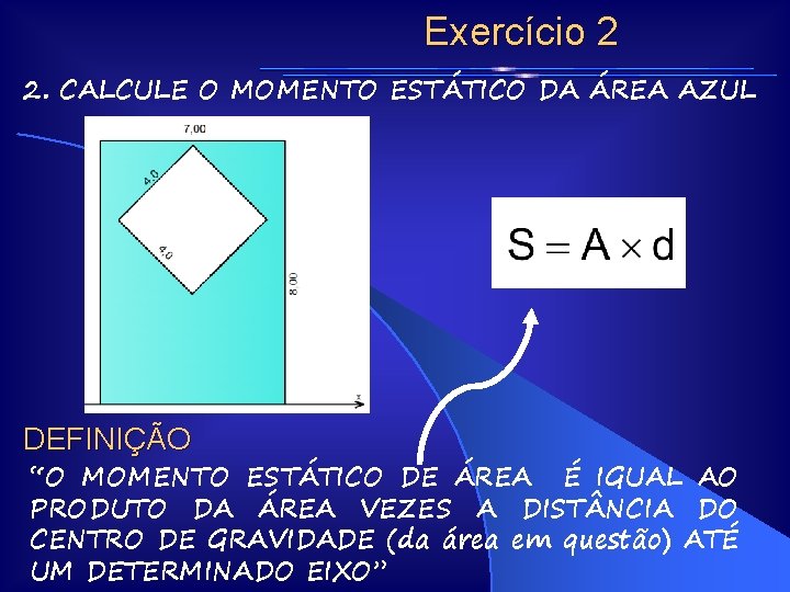 Exercício 2 2. CALCULE O MOMENTO ESTÁTICO DA ÁREA AZUL DEFINIÇÃO “O MOMENTO ESTÁTICO Exercício 2 2. CALCULE O MOMENTO ESTÁTICO DA ÁREA AZUL DEFINIÇÃO “O MOMENTO ESTÁTICO