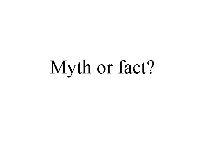 Myth or fact? 