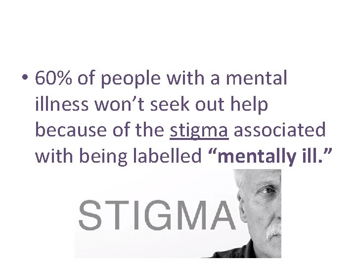  • 60% of people with a mental illness won’t seek out help because