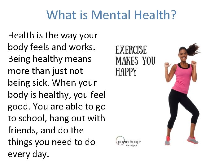 What is Mental Health? Health is the way your body feels and works. Being