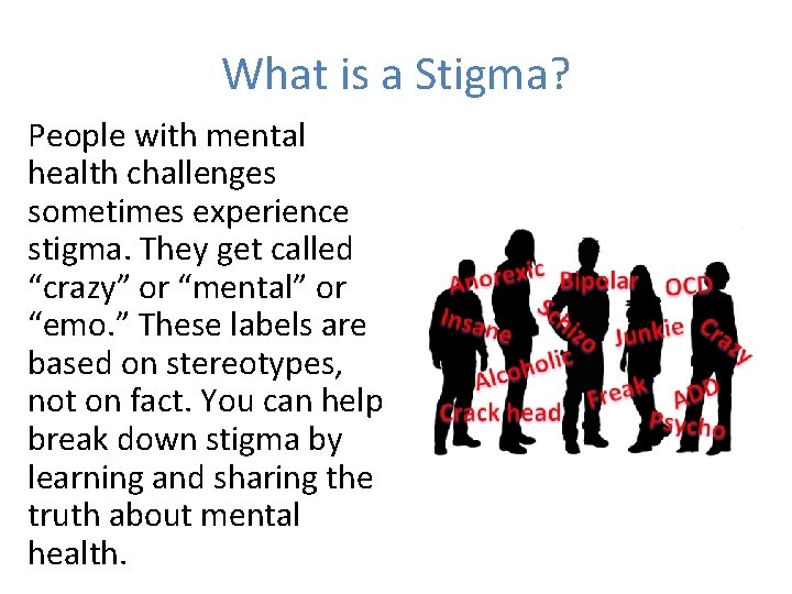 What is a Stigma? People with mental health challenges sometimes experience stigma. They get