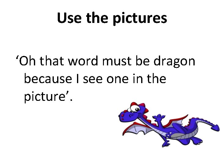 Use the pictures ‘Oh that word must be dragon because I see one in Use the pictures ‘Oh that word must be dragon because I see one in