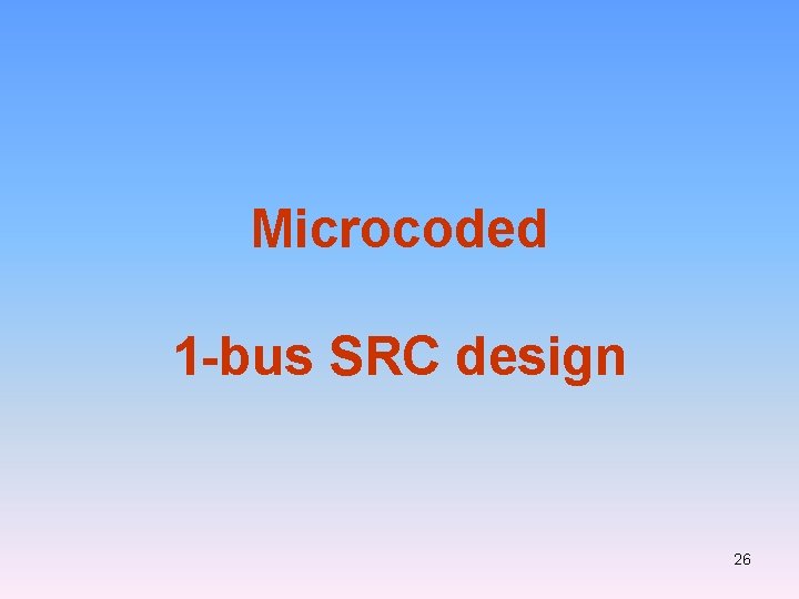 Microcoded 1 -bus SRC design 26 