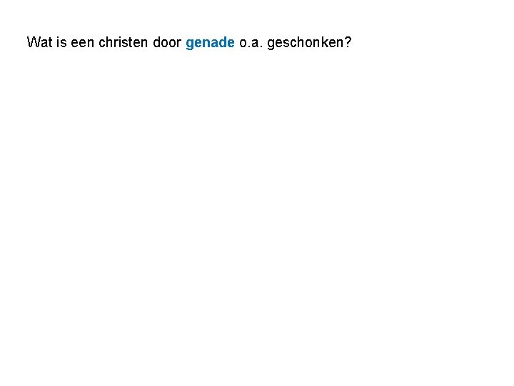 Wat is een christen door genade o. a. geschonken? 