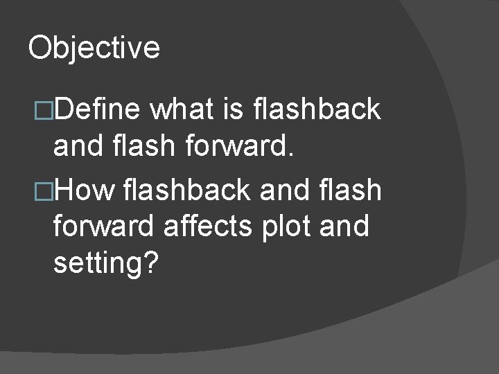 Objective �Define what is flashback and flash forward. �How flashback and flash forward affects
