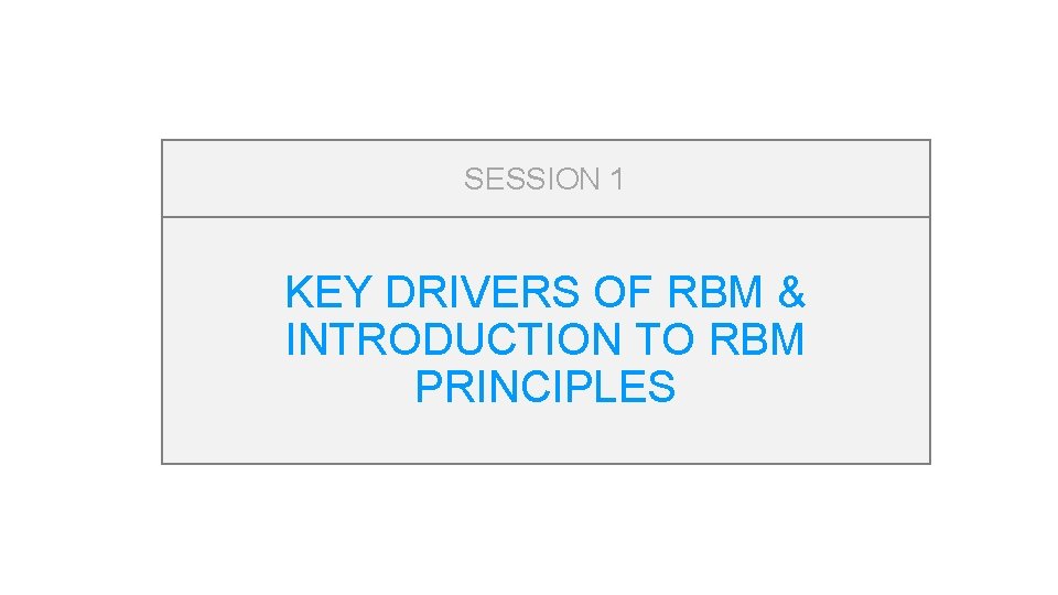 SESSION 1 KEY DRIVERS OF RBM & INTRODUCTION TO RBM PRINCIPLES 