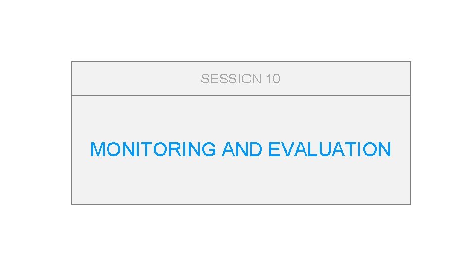 SESSION 10 MONITORING AND EVALUATION 