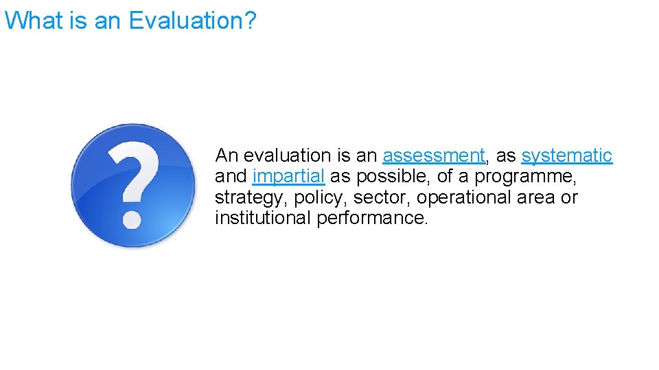 What is an Evaluation? An evaluation is an assessment, as systematic and impartial as