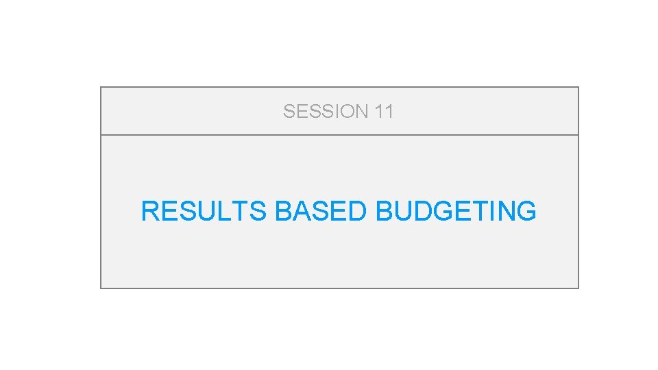 SESSION 11 RESULTS BASED BUDGETING 