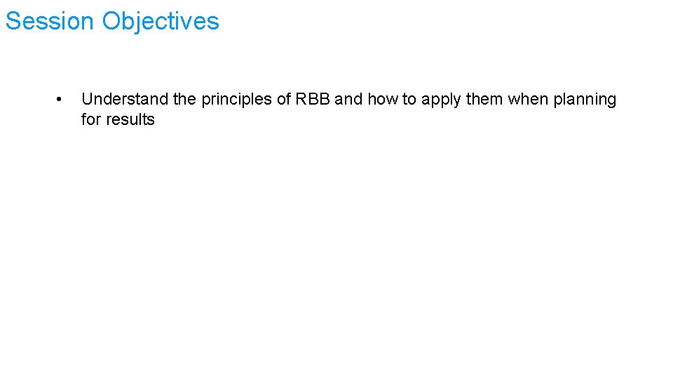 Session Objectives • Understand the principles of RBB and how to apply them when